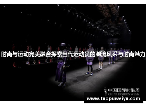 时尚与运动完美融合探索当代运动员的潮流风采与时尚魅力