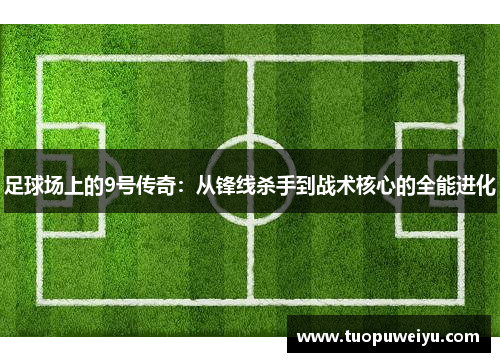足球场上的9号传奇：从锋线杀手到战术核心的全能进化