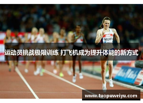 运动员挑战极限训练 打飞机成为提升体能的新方式