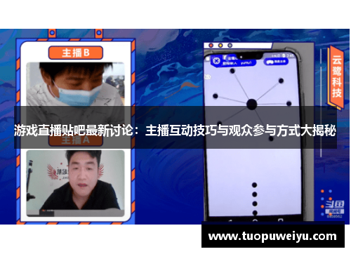 游戏直播贴吧最新讨论：主播互动技巧与观众参与方式大揭秘