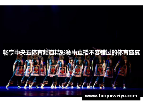 畅享中央五体育频道精彩赛事直播不容错过的体育盛宴