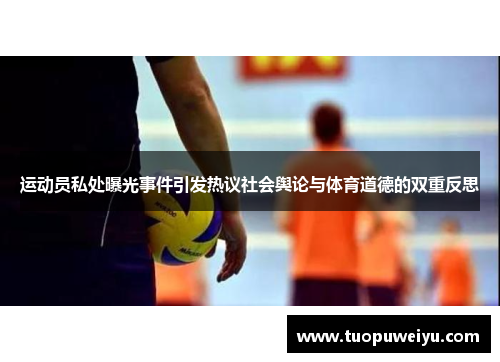 运动员私处曝光事件引发热议社会舆论与体育道德的双重反思